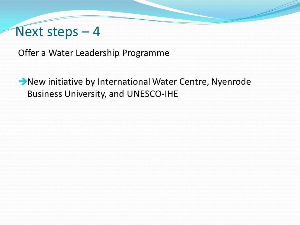 Next steps – 4 Offer a Water Leadership Programme  New initiative by International Water Centre, Nyenrode Business University, and UNESCO-IHE
