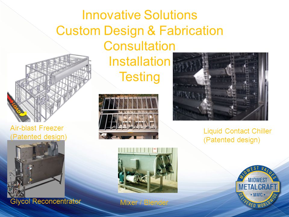 FOOD PROCESSING SYSTEMS Innovative Solutions Custom Design & Fabrication Consultation Installation Testing Maintenance Glycol Reconcentrator Liquid Contact Chiller (Patented design) Air-blast Freezer (Patented design) Mixer / Blender