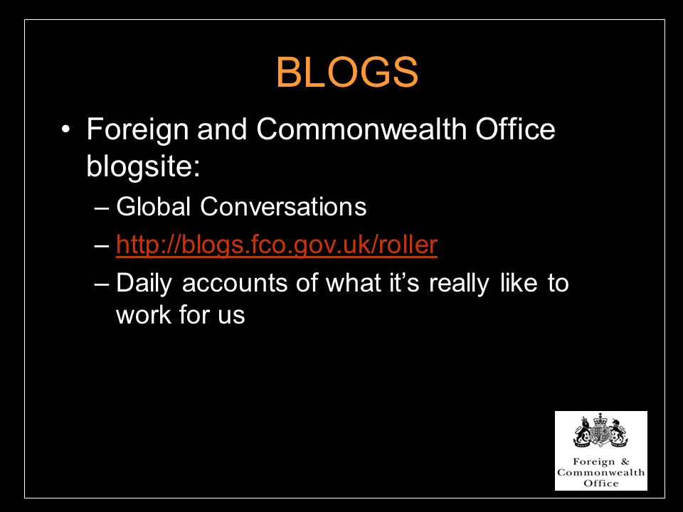 BLOGS Foreign and Commonwealth Office blogsite: –Global Conversations –  –Daily accounts of what it’s really like to work for us