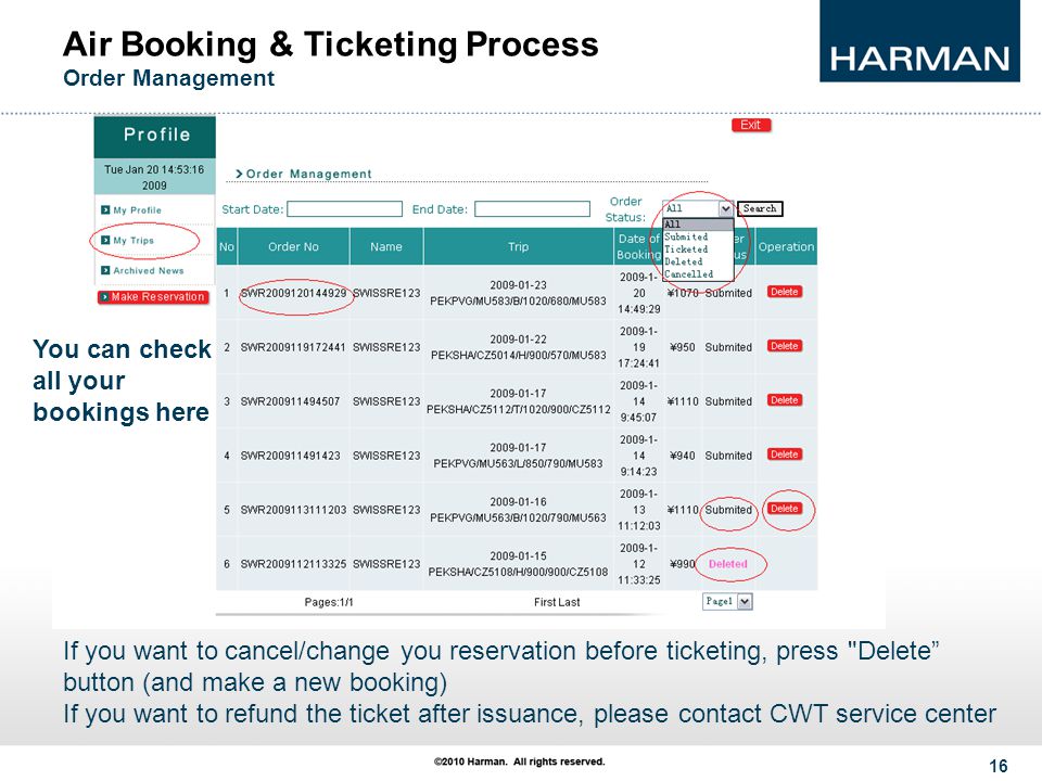 16 Air Booking & Ticketing Process Order Management If you want to cancel/change you reservation before ticketing, press Delete button (and make a new booking) If you want to refund the ticket after issuance, please contact CWT service center You can check all your bookings here