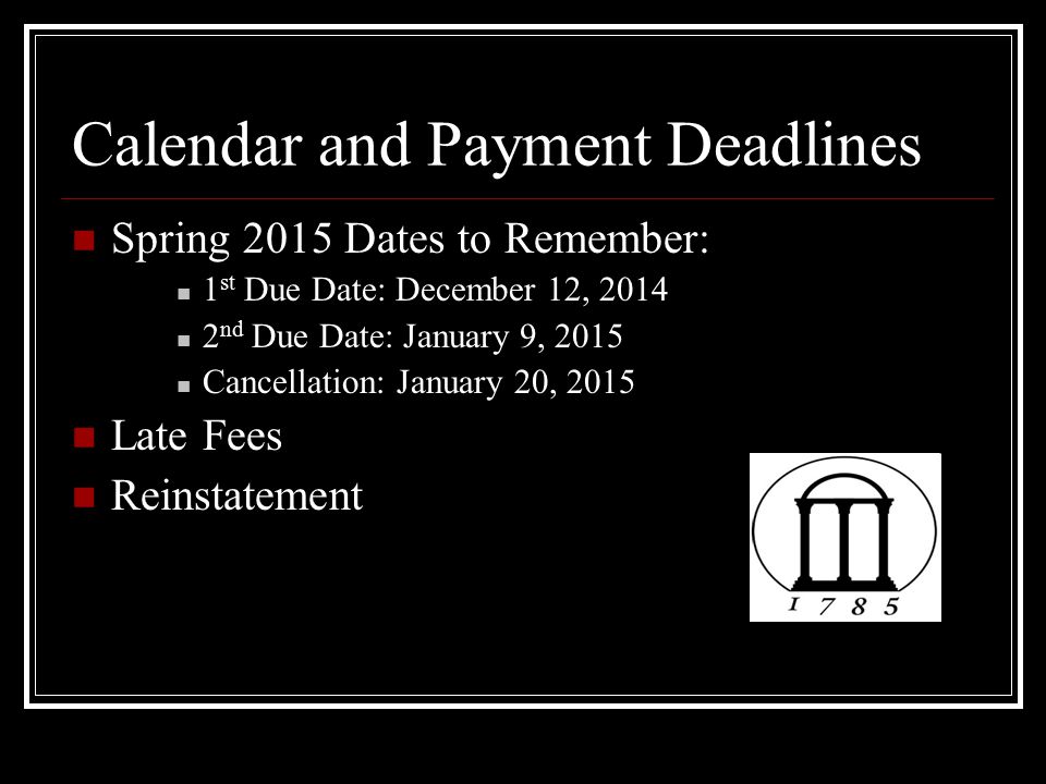Calendar and Payment Deadlines Spring 2015 Dates to Remember: 1 st Due Date: December 12, nd Due Date: January 9, 2015 Cancellation: January 20, 2015 Late Fees Reinstatement