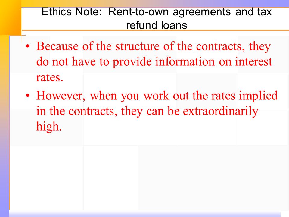 Ethics Note: Rent ‑ to ‑ own agreements and tax refund loans Because of the structure of the contracts, they do not have to provide information on interest rates.