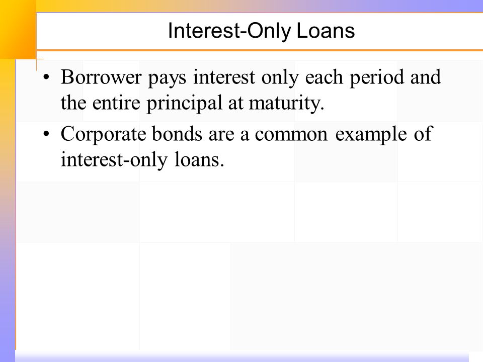 Interest ‑ Only Loans Borrower pays interest only each period and the entire principal at maturity.