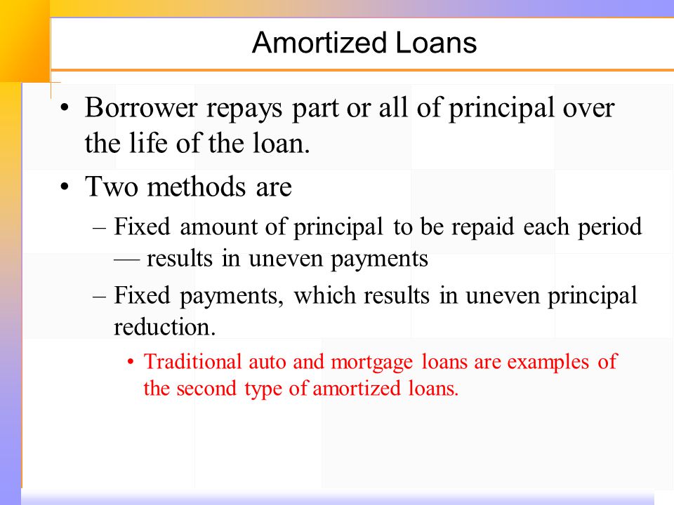 Amortized Loans Borrower repays part or all of principal over the life of the loan.