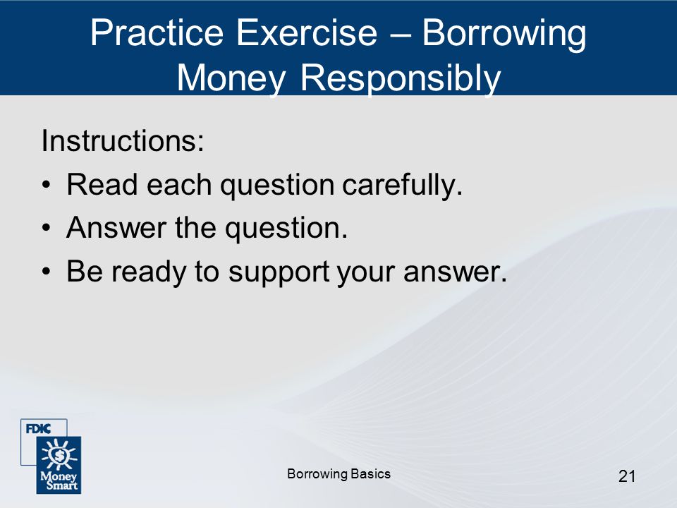 Borrowing Basics 21 Practice Exercise – Borrowing Money Responsibly Instructions: Read each question carefully.