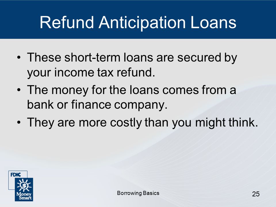 Borrowing Basics 25 Refund Anticipation Loans These short-term loans are secured by your income tax refund.