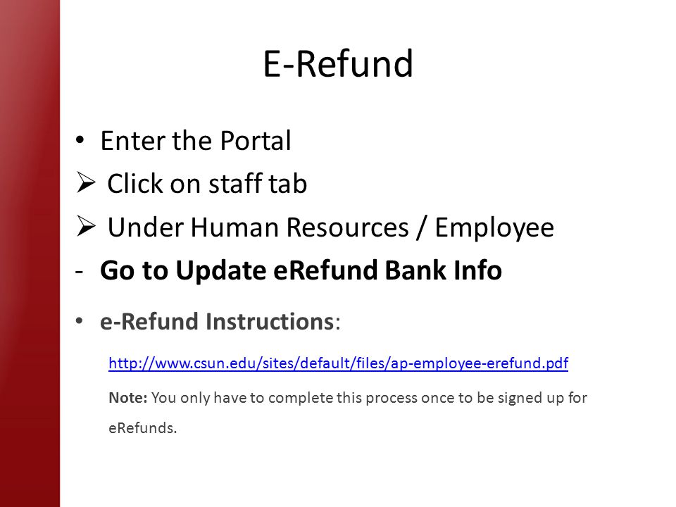 E-Refund Enter the Portal  Click on staff tab  Under Human Resources / Employee -Go to Update eRefund Bank Info e-Refund Instructions:   Note: You only have to complete this process once to be signed up for eRefunds.