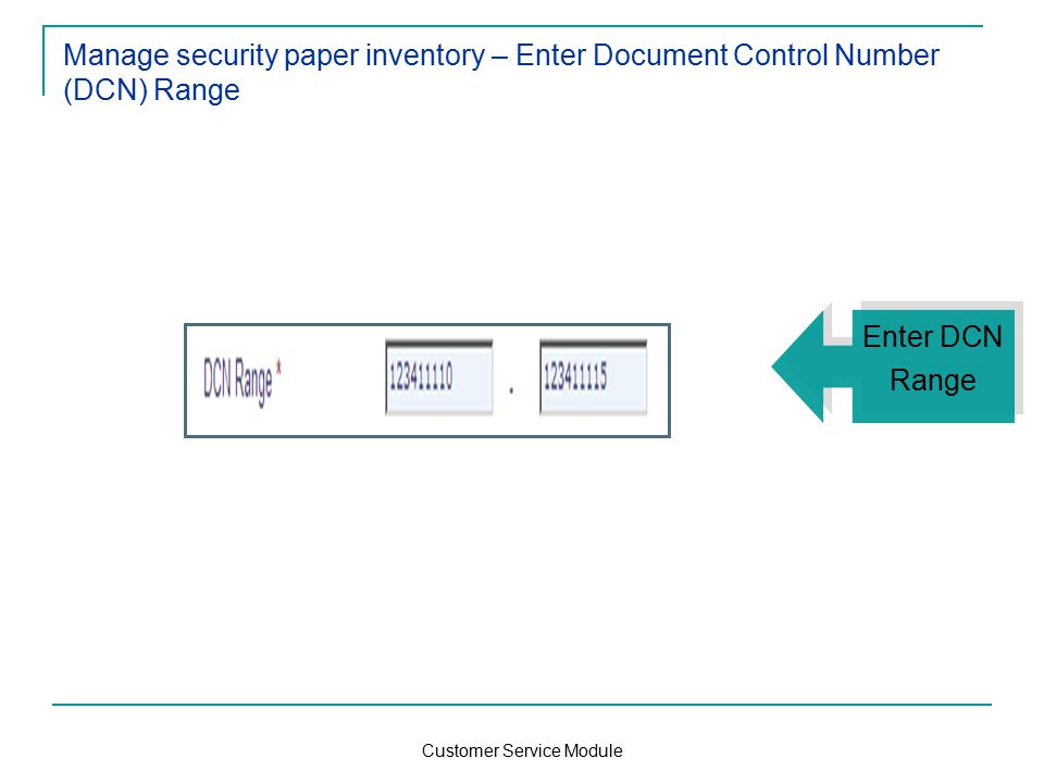 Customer Service Module Manage security paper inventory – Enter Document Control Number (DCN) Range Enter DCN Range