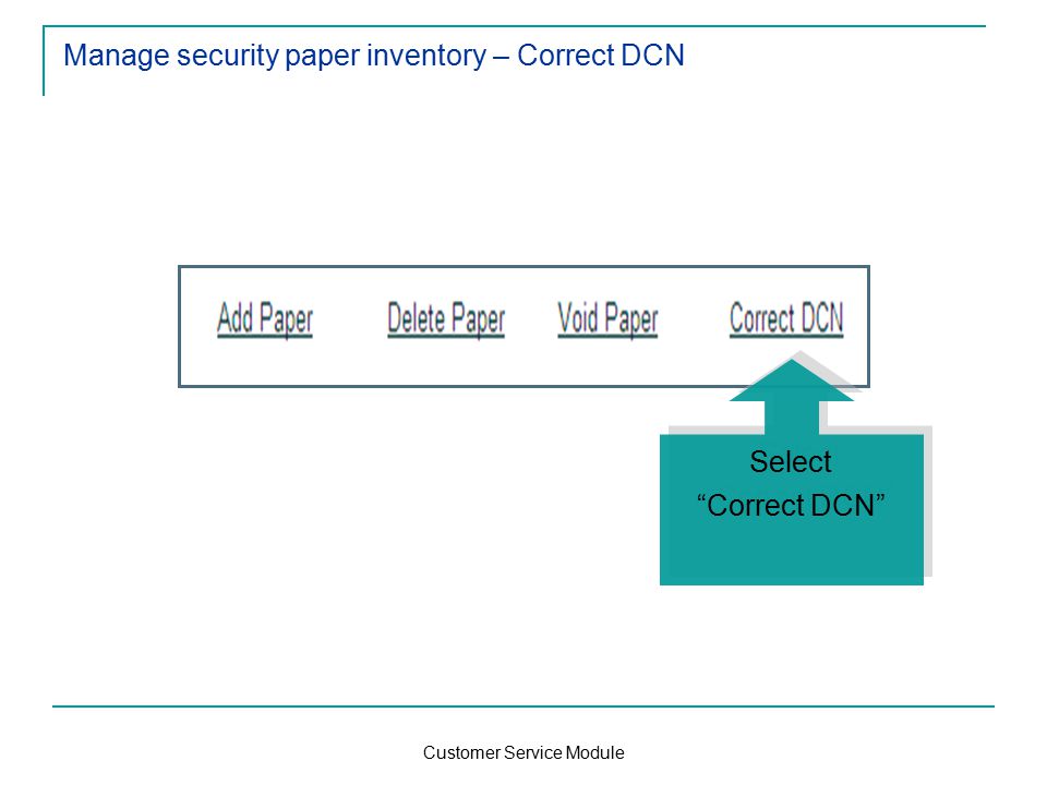 Customer Service Module Manage security paper inventory – Correct DCN Select Correct DCN Select Correct DCN