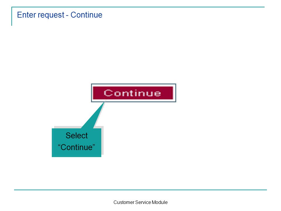 Customer Service Module Enter request - Continue Select Continue Select Continue