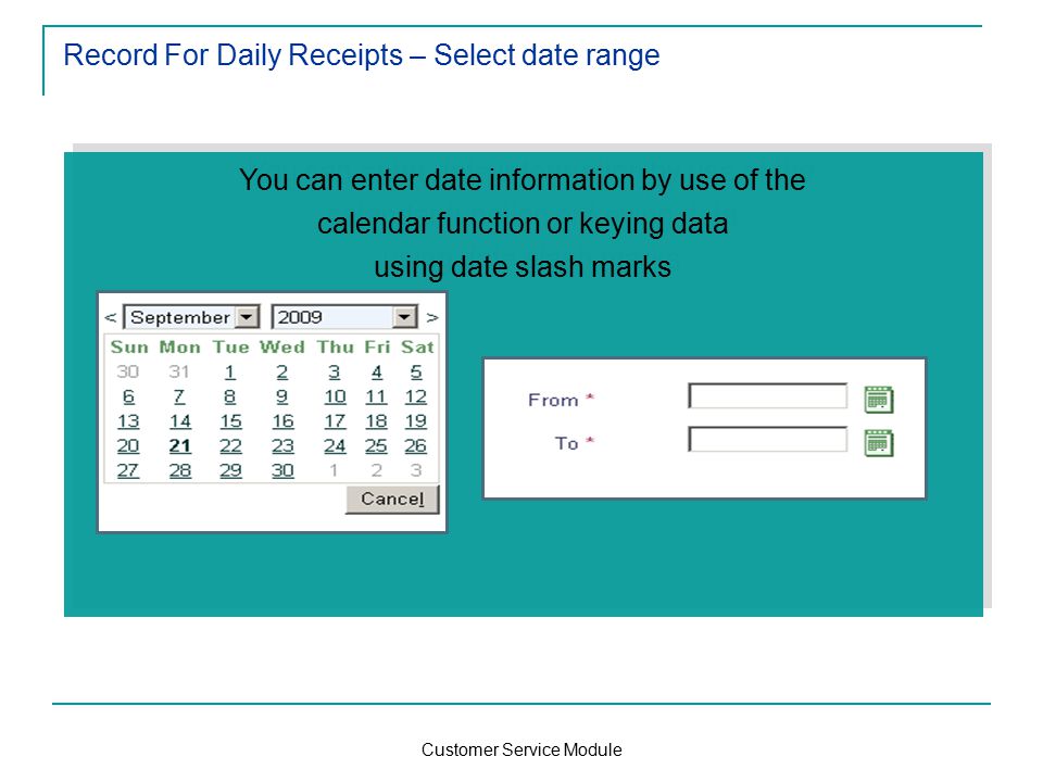 Customer Service Module You can enter date information by use of the calendar function or keying data using date slash marks You can enter date information by use of the calendar function or keying data using date slash marks Record For Daily Receipts – Select date range