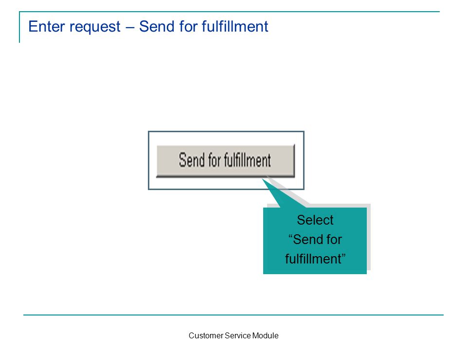 Customer Service Module Enter request – Send for fulfillment Select Send for fulfillment Select Send for fulfillment