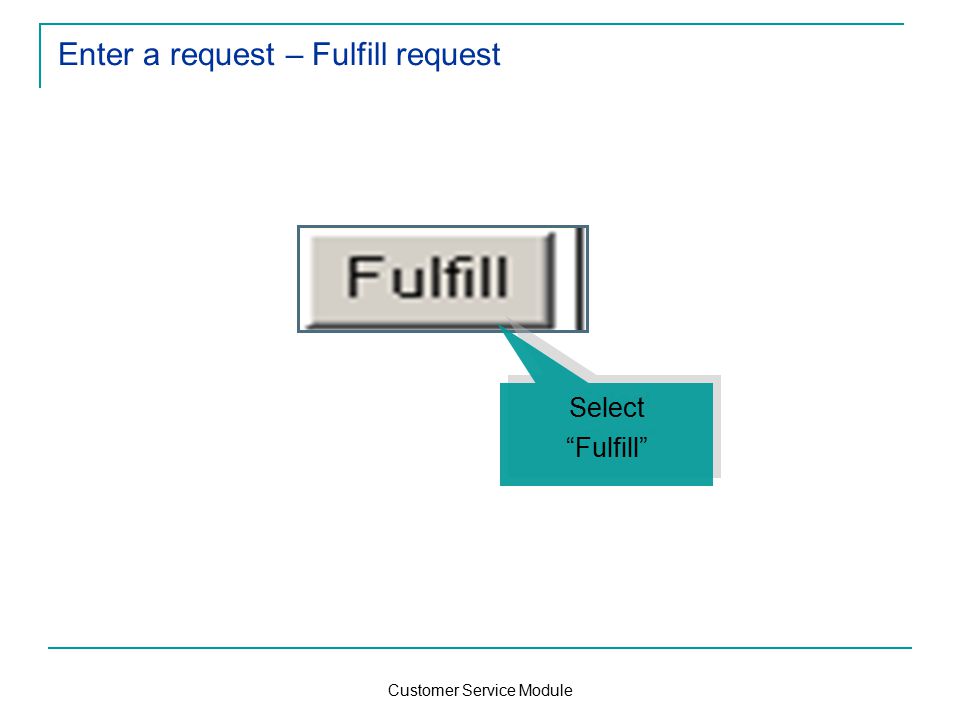Customer Service Module Enter a request – Fulfill request Select Fulfill Select Fulfill