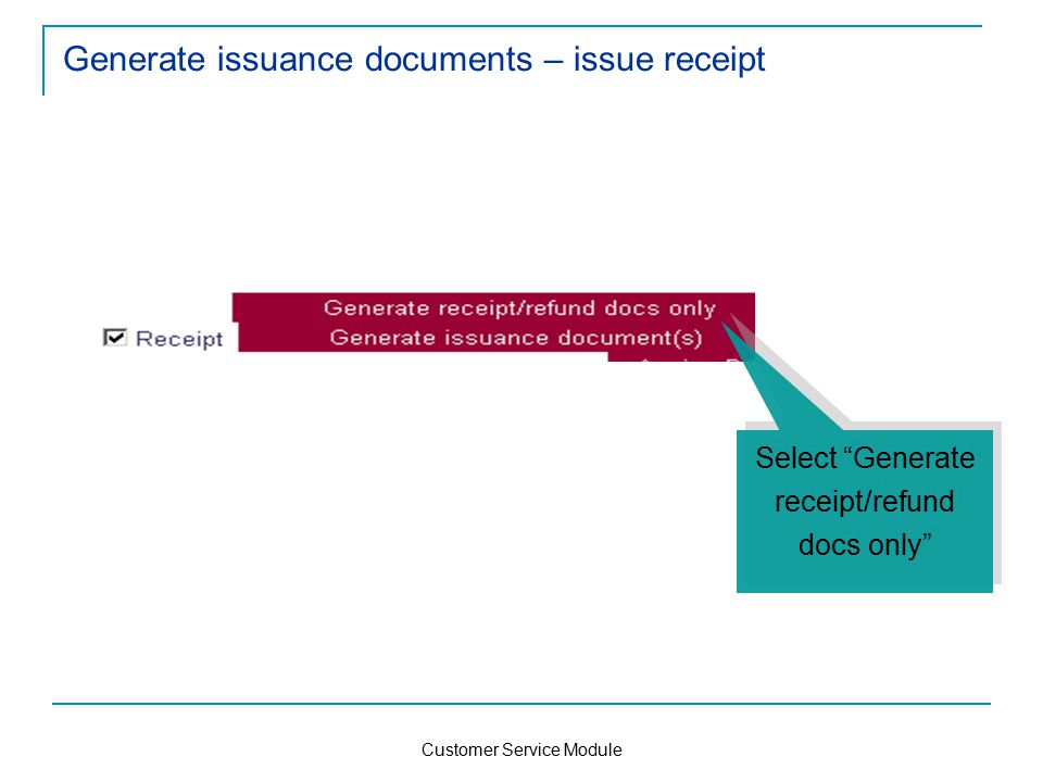 Customer Service Module Generate issuance documents – issue receipt Select Generate receipt/refund docs only