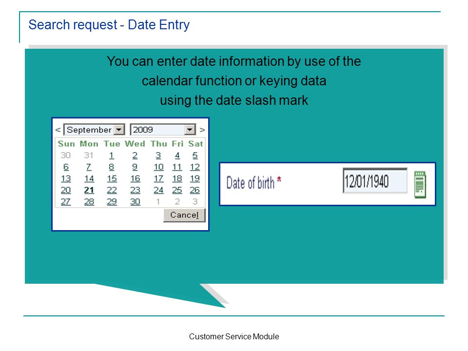 Customer Service Module Search request - Date Entry You can enter date information by use of the calendar function or keying data using the date slash mark You can enter date information by use of the calendar function or keying data using the date slash mark