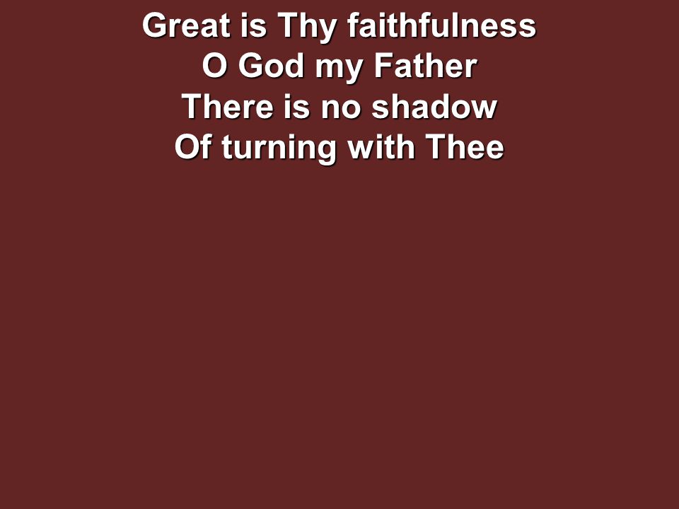 Great is Thy faithfulness O God my Father There is no shadow Of turning with Thee