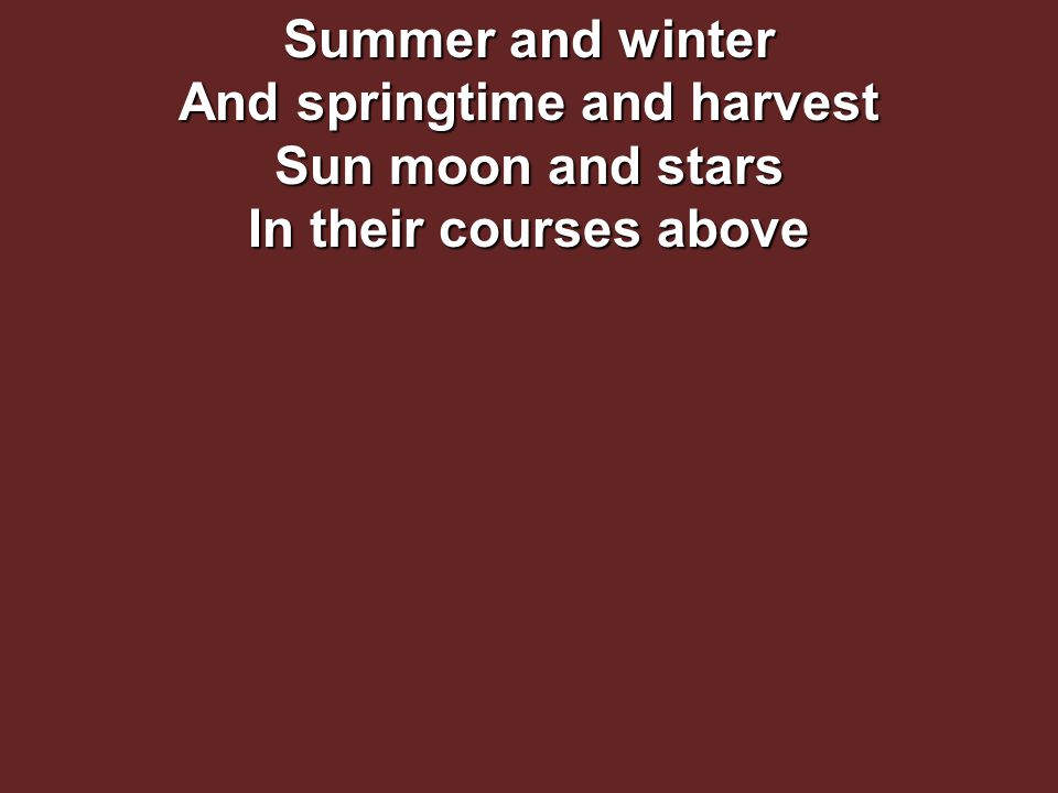 Summer and winter And springtime and harvest Sun moon and stars In their courses above