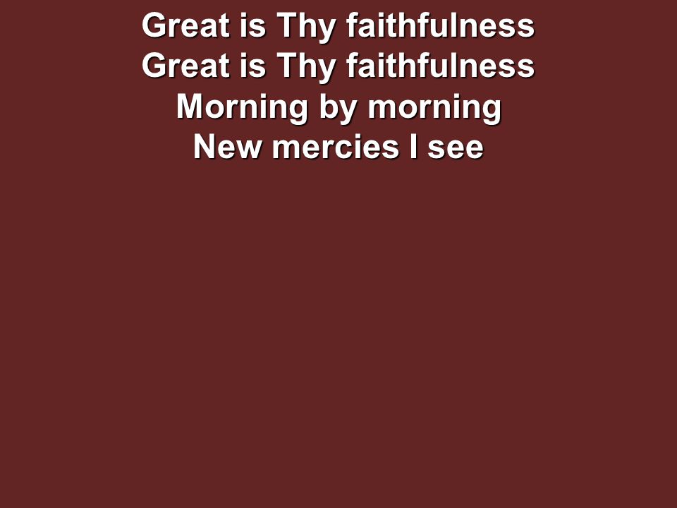 Great is Thy faithfulness Great is Thy faithfulness Morning by morning New mercies I see