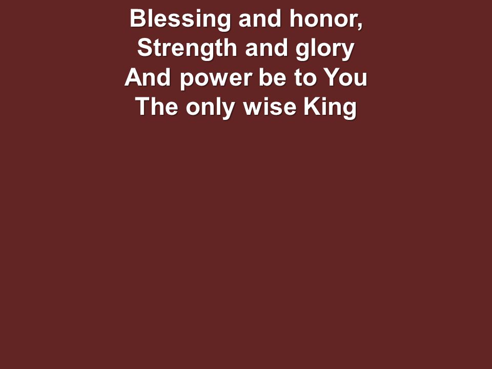 Blessing and honor, Strength and glory And power be to You The only wise King