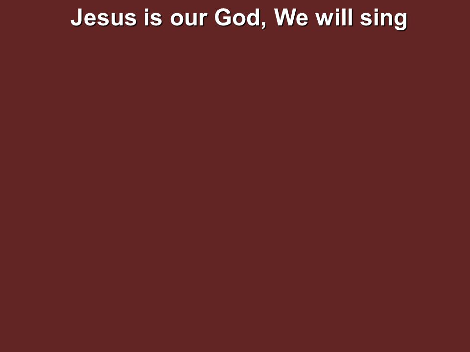 Jesus is our God, We will sing