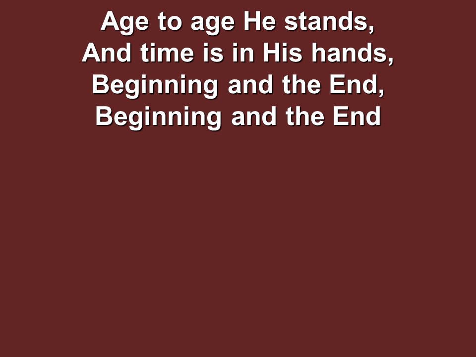 Age to age He stands, And time is in His hands, Beginning and the End, Beginning and the End
