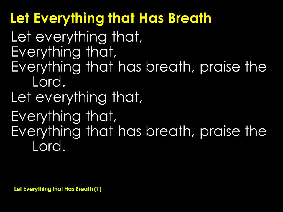 Let Everything that Has Breath Let everything that, Everything that, Everything that has breath, praise the Lord.