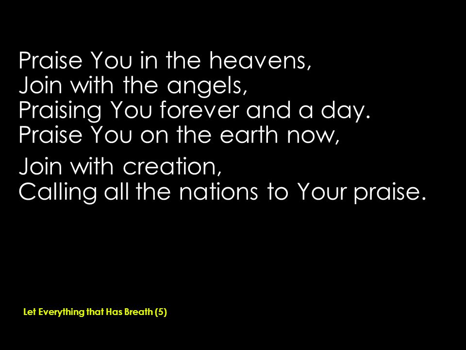 Praise You in the heavens, Join with the angels, Praising You forever and a day.