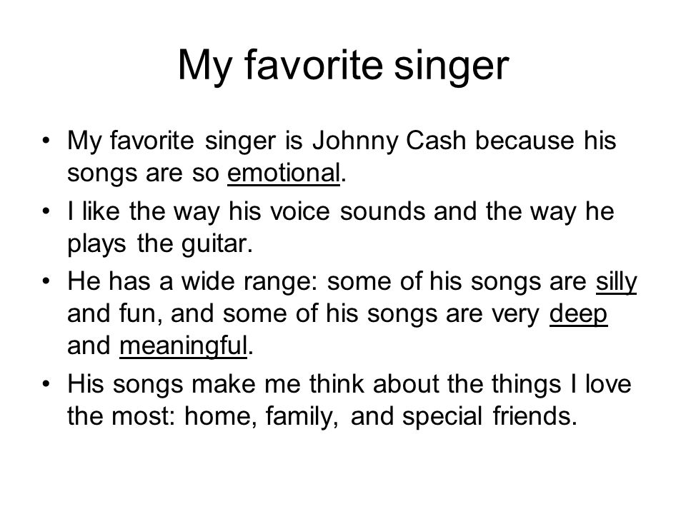 My favorite singer My favorite singer is Johnny Cash because his songs are so emotional.