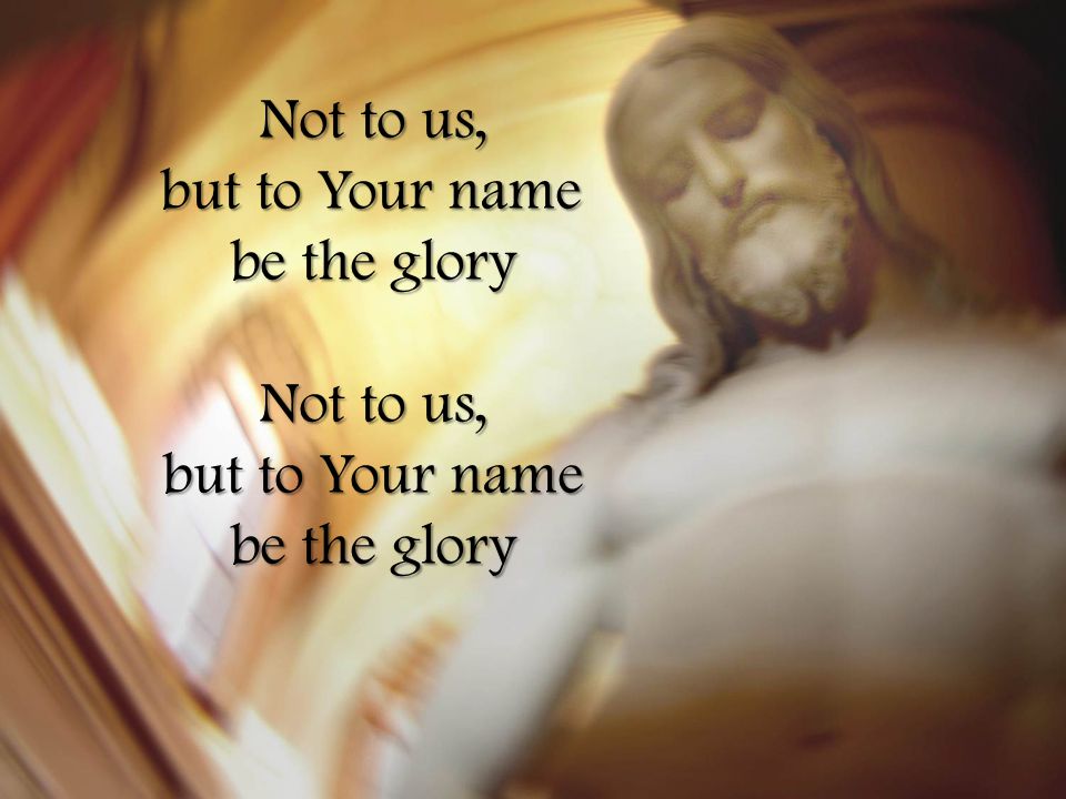 Not to us, but to Your name be the glory Not to us, but to Your name be the glory