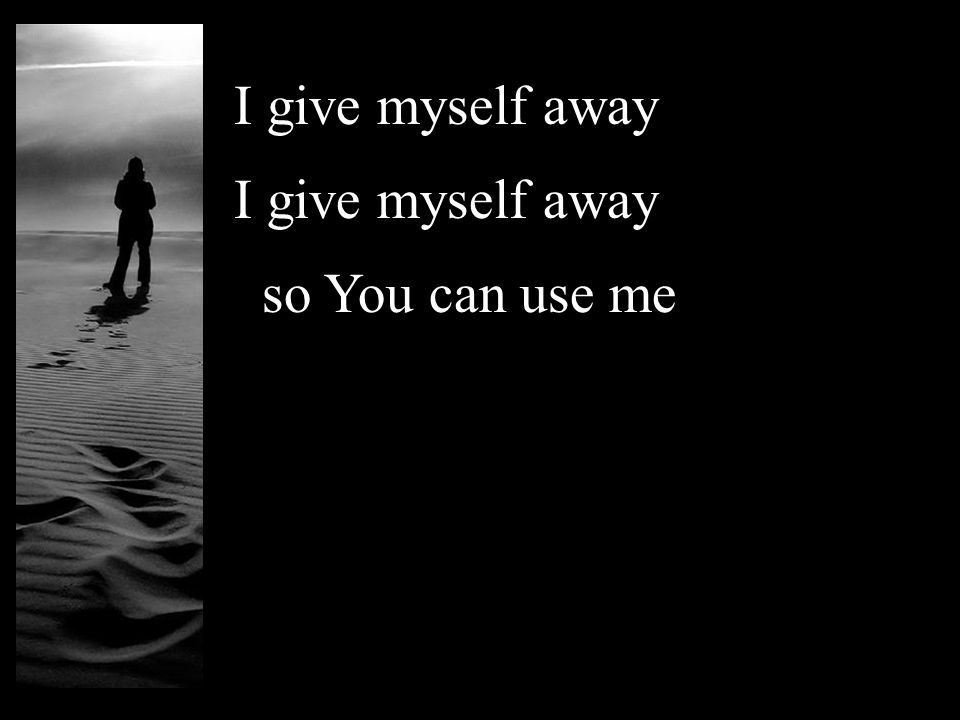 I give myself away so You can use me