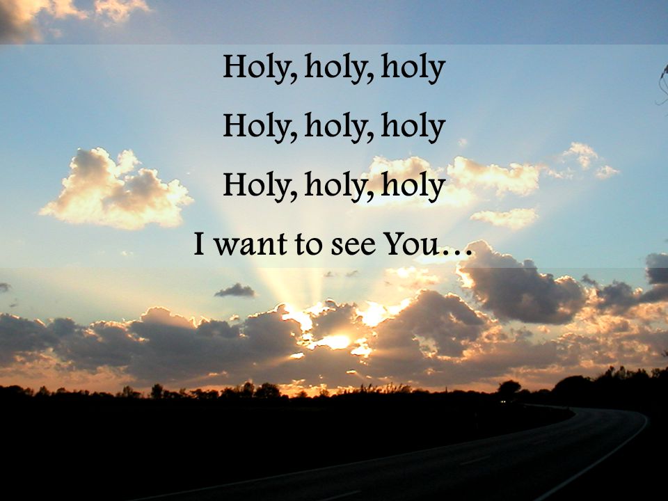 Holy, holy, holy I want to see You…