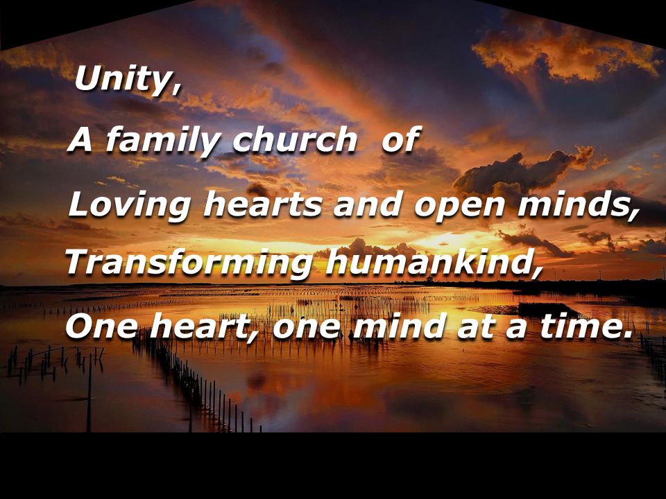 Unity, A family church of Loving hearts and open minds, Transforming humankind, One heart, one mind at a time.