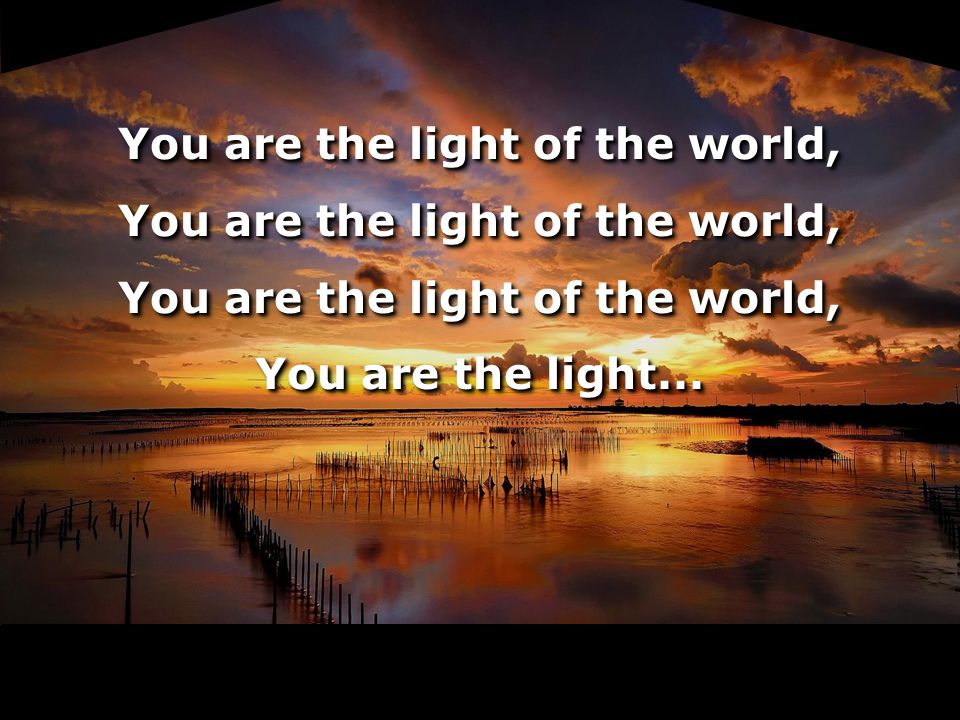 You are the light of the world, You are the light...