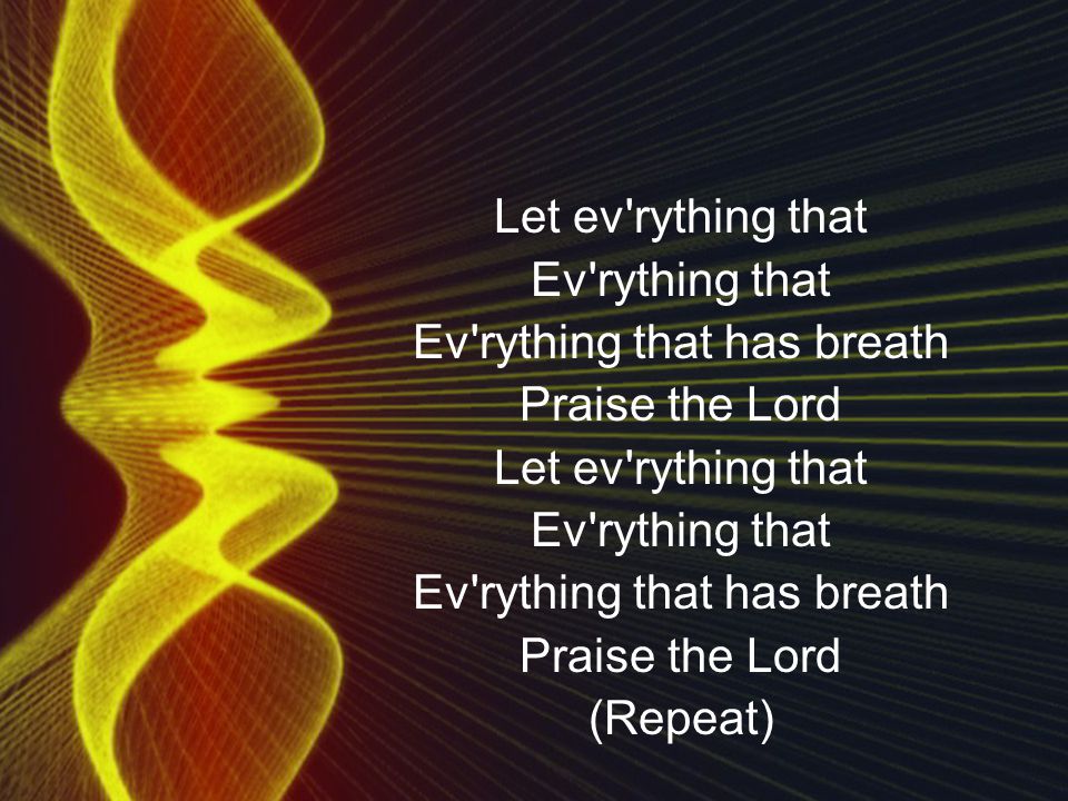 Let ev rything that Ev rything that Ev rything that has breath Praise the Lord Let ev rything that Ev rything that Ev rything that has breath Praise the Lord (Repeat)