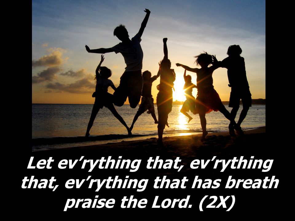 Let ev’rything that, ev’rything that, ev’rything that has breath praise the Lord. (2X)