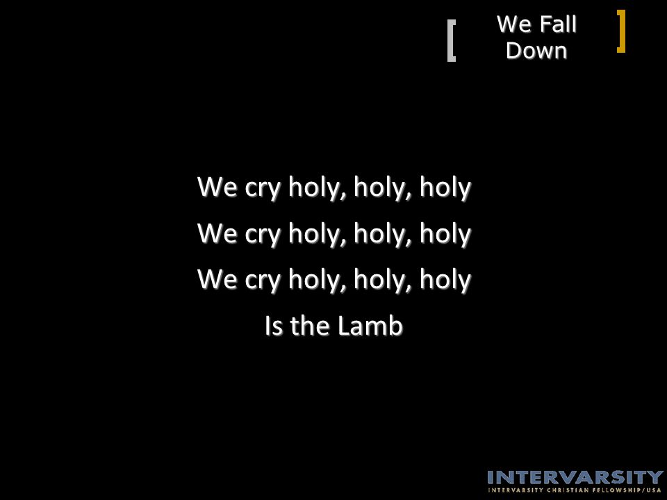 We Fall Down We cry holy, holy, holy Is the Lamb