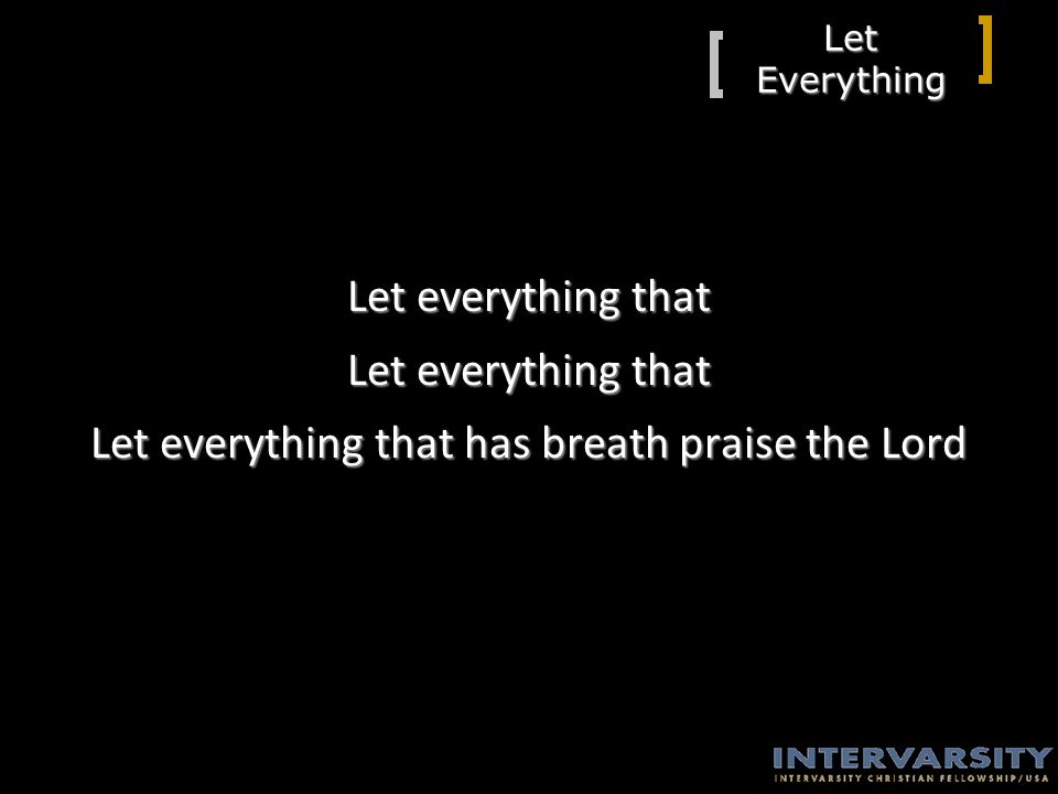 Let Everything Let everything that Let everything that has breath praise the Lord
