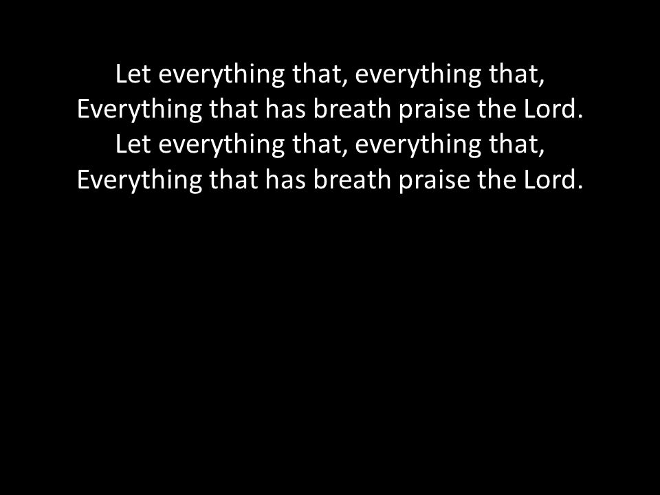 Let everything that, everything that, Everything that has breath praise the Lord.