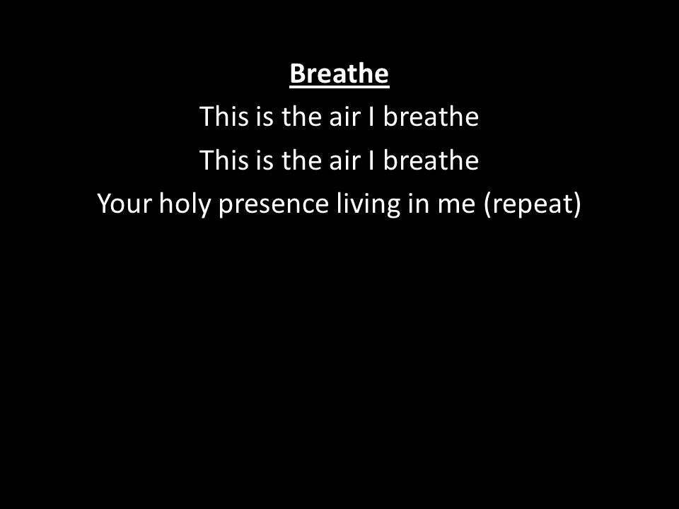 Breathe This is the air I breathe Your holy presence living in me (repeat)