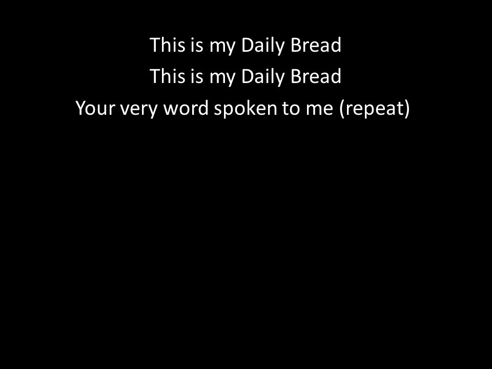 This is my Daily Bread Your very word spoken to me (repeat))