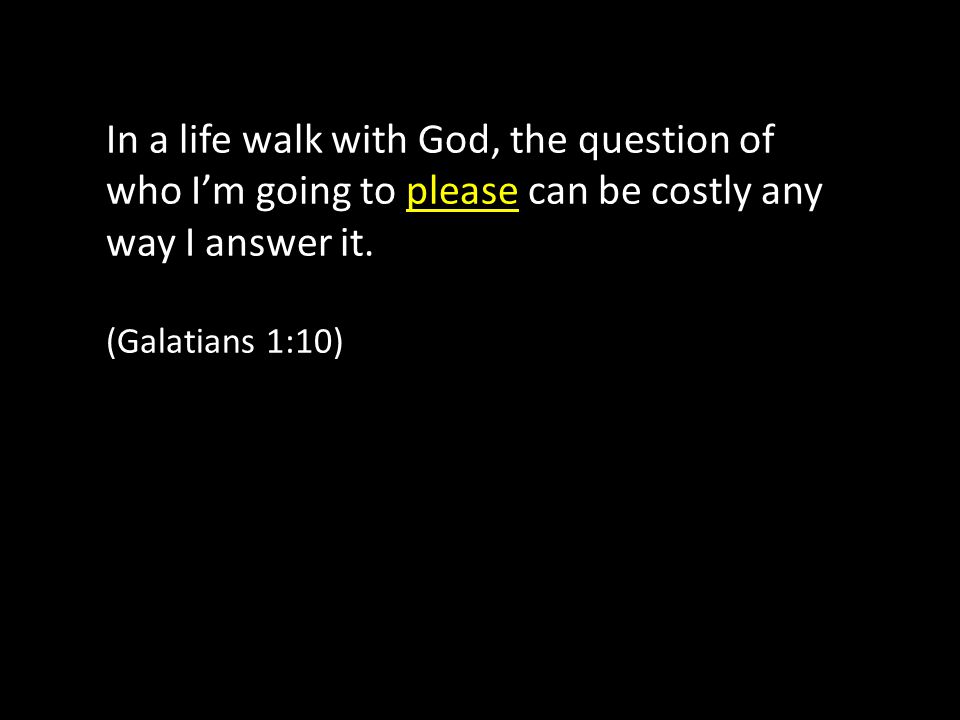 In a life walk with God, the question of who I’m going to please can be costly any way I answer it.