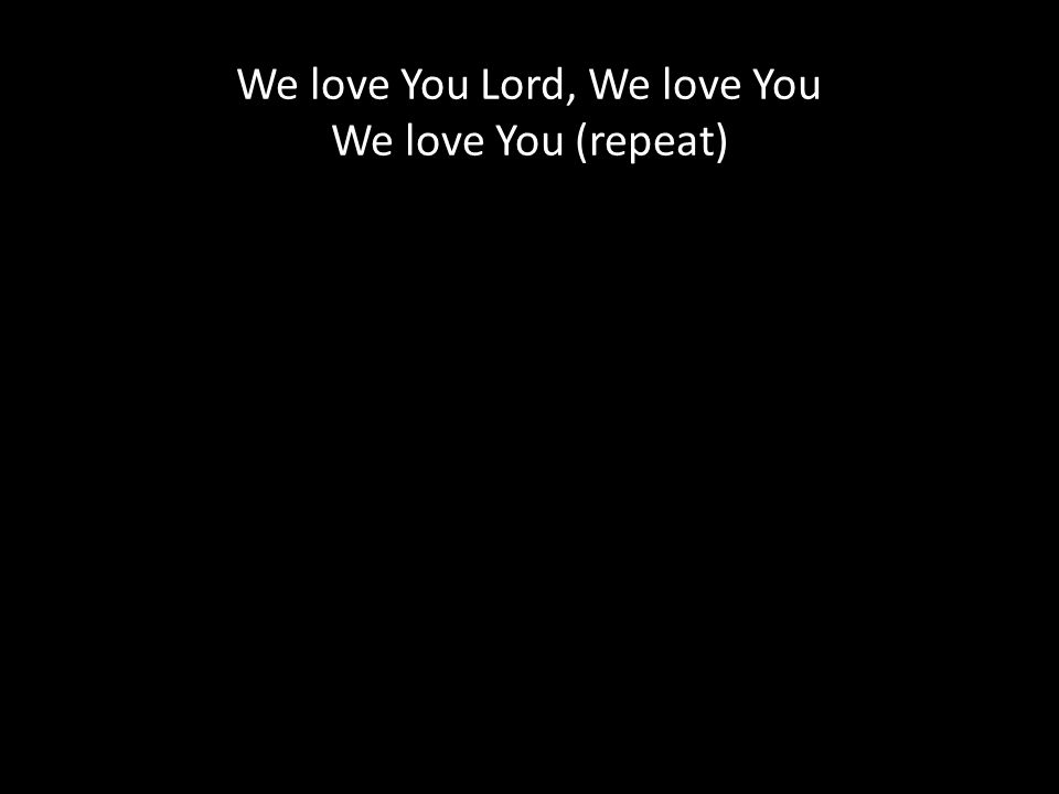 We love You Lord, We love You We love You (repeat)