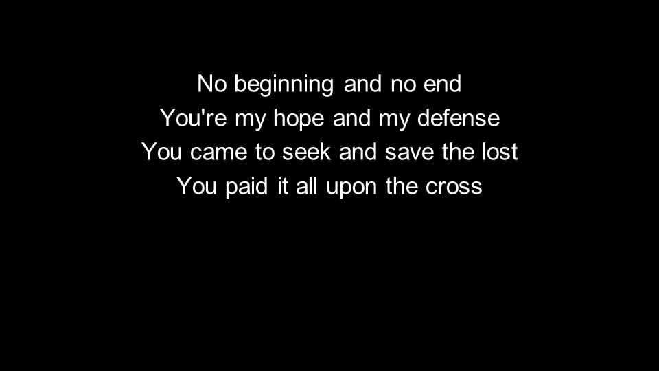 No beginning and no end You re my hope and my defense You came to seek and save the lost You paid it all upon the cross