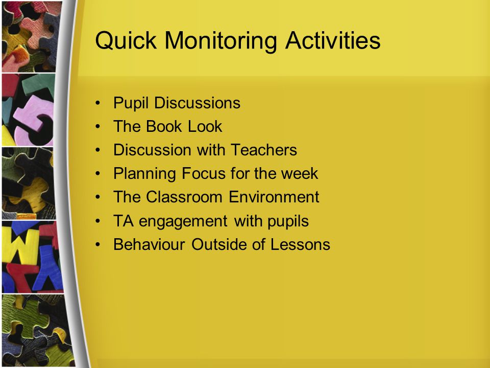 Quick Monitoring Activities Pupil Discussions The Book Look Discussion with Teachers Planning Focus for the week The Classroom Environment TA engagement with pupils Behaviour Outside of Lessons