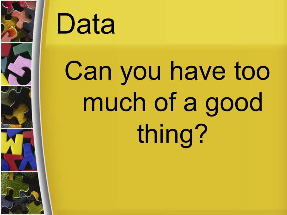 Data Can you have too much of a good thing
