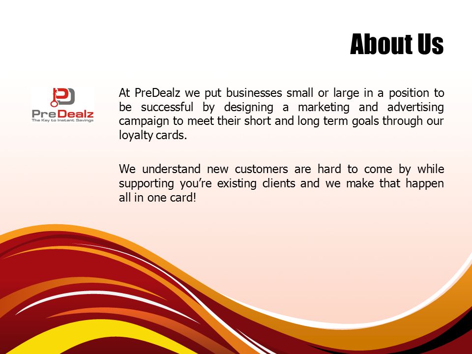 About Us At PreDealz we put businesses small or large in a position to be successful by designing a marketing and advertising campaign to meet their short and long term goals through our loyalty cards.