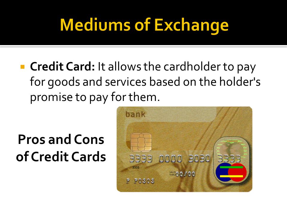  Credit Card: It allows the cardholder to pay for goods and services based on the holder s promise to pay for them.