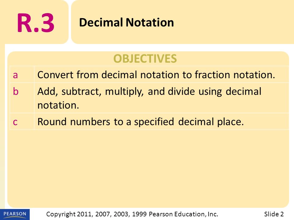 OBJECTIVES R.3 Decimal Notation Slide 2Copyright 2011, 2007, 2003, 1999 Pearson Education, Inc.