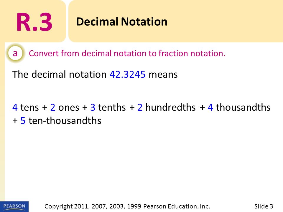 The decimal notation means 4 tens + 2 ones + 3 tenths + 2 hundredths + 4 thousandths + 5 ten-thousandths R.3 Decimal Notation a Convert from decimal notation to fraction notation.