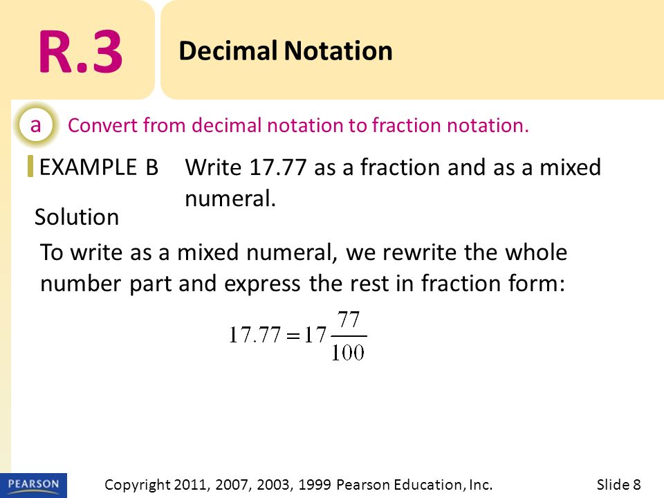 EXAMPLE Solution To write as a mixed numeral, we rewrite the whole number part and express the rest in fraction form: R.3 Decimal Notation a Convert from decimal notation to fraction notation.